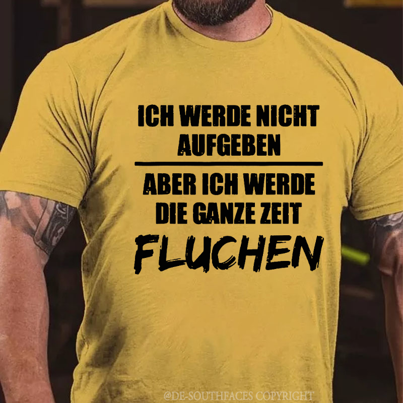 Ich Werde Nicht Aufgeben Aber Ich Werde Die Ganze Zeit Fluchen T-Shirt