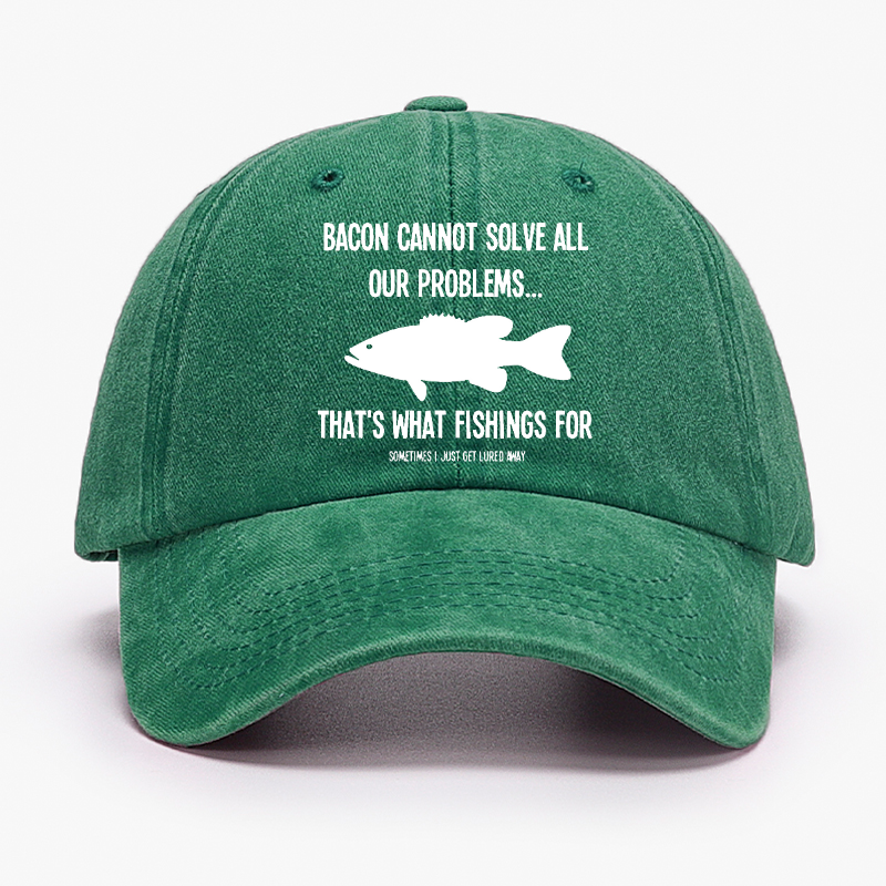 Bacon Cannot Solve All Our Problems...That's What Fishings For Sometimes I Just Get Lured Away Hat