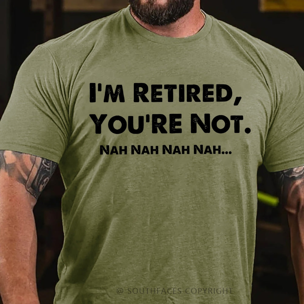 I Am Retired You Are Not Nah Nah Nah Funny T-Shirt