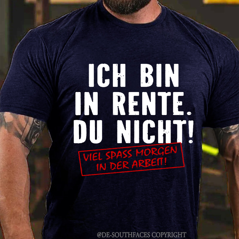 Ich Bin In Rente Du Nicht! Viel Spass Morgen In Der Arbeit T-Shirt