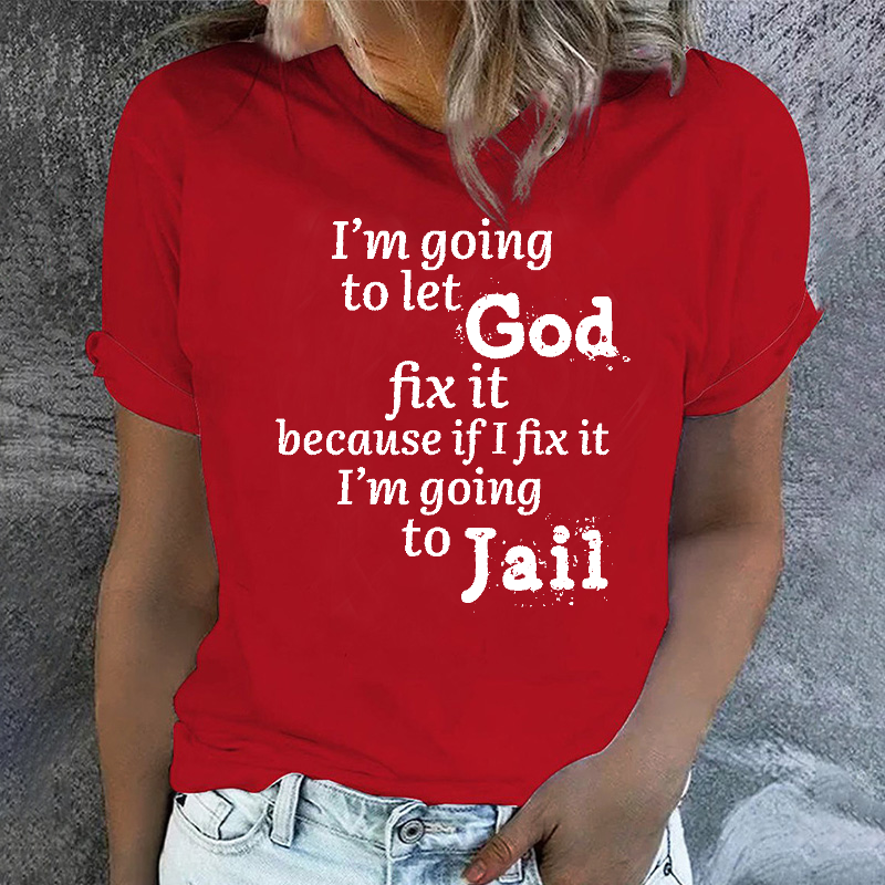 I'm Going to Let God Fix It Because if I Fix It I'm Going to Jail T-shirt