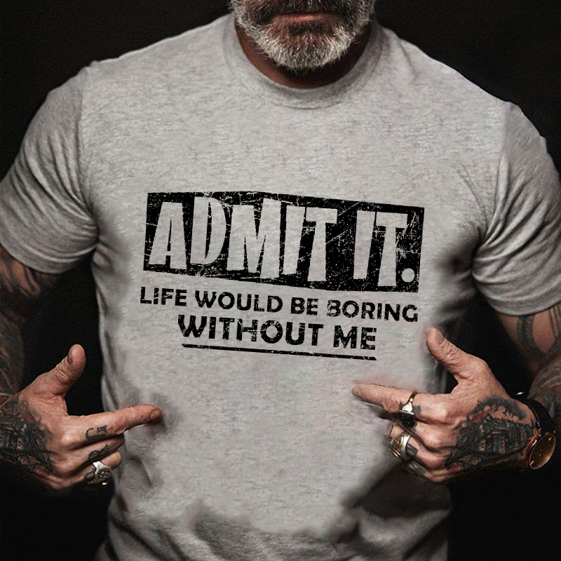 Admit It Life Would Be Boring Without Me New Design Print T-shirt