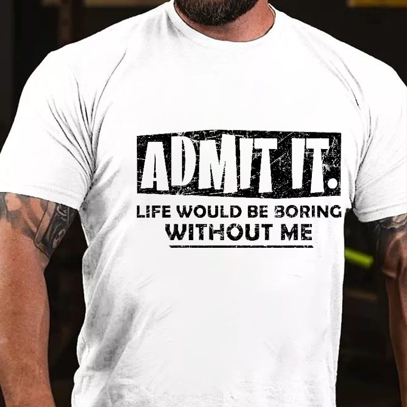 Admit It Life Would Be Boring Without Me New Design Print T-shirt
