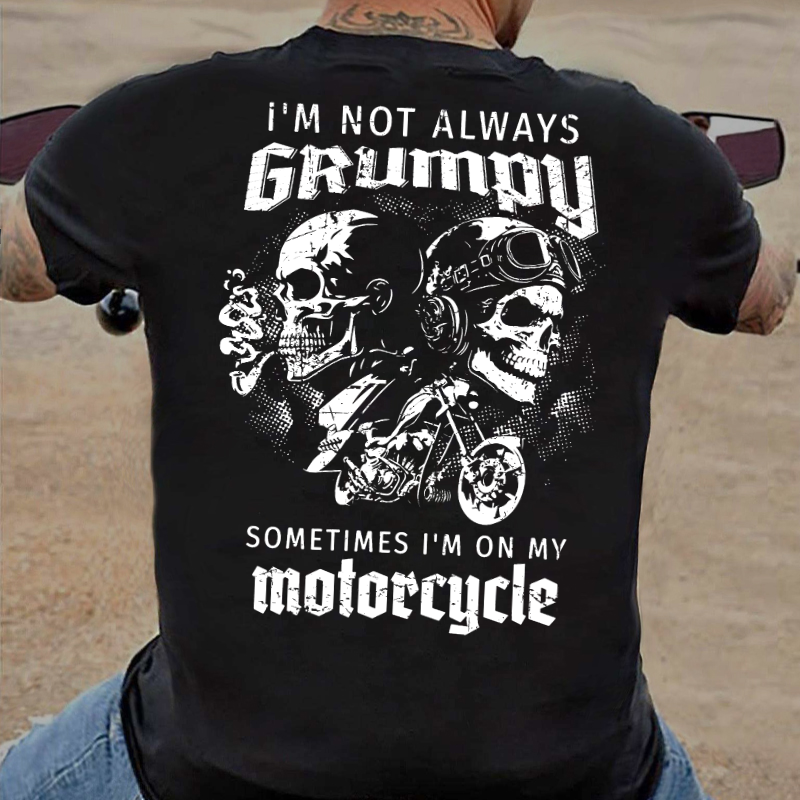 I'm Not Always Grumpy Sometimes I'm On My Motorcycle Funny T-shirt