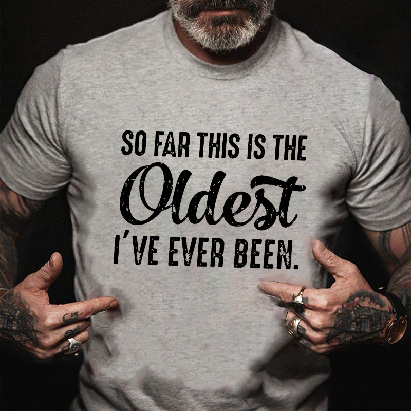 So Far This Is The Oldest I've Ever Been T-shirt