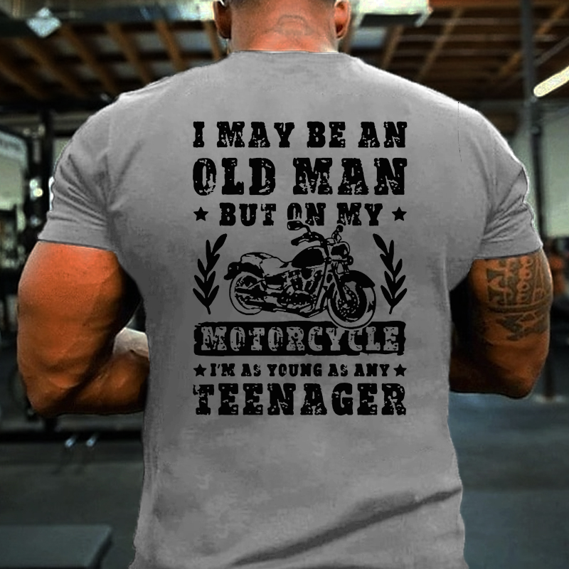I May Be An Old Man But On My Motorcycle I Am As Young As Any Teenager T-shirt