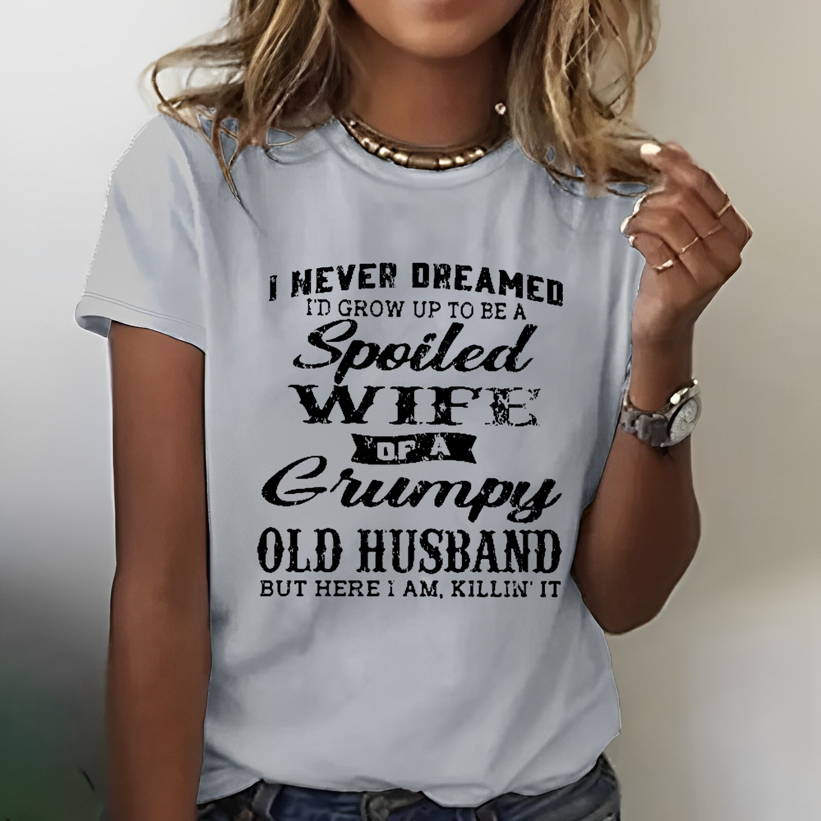 I Never Dreamed I'd Grow Up To Be A Spoiled Wife Of A Grumpy Old Husband But Here I Am, Killin' It T-shirt