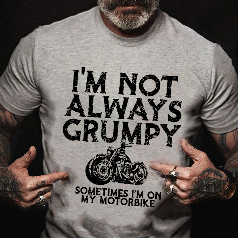 I'm Not Always Grumpy Sometimes I'm On My Motorcycle T-shirt