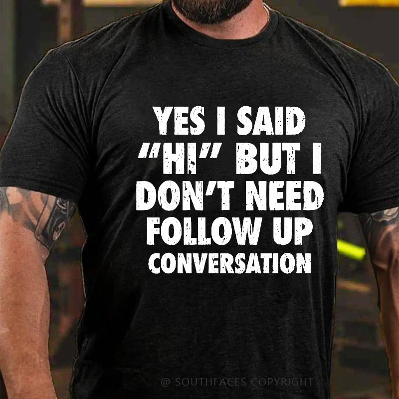 Yes I Said "Hi" But I Don't Need Follow Up Conversation T-shirt