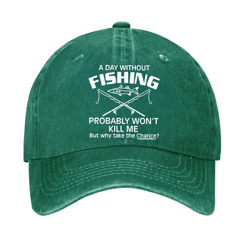 A Day Without Fishing Probably Won't Kill Me But Why Take The Chance? Hat