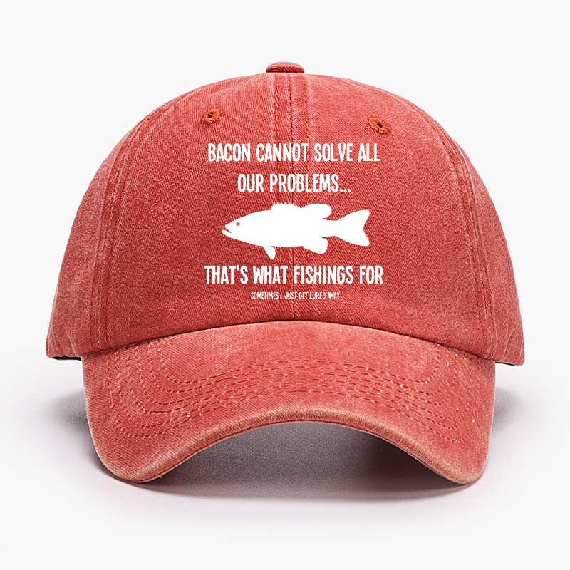 Bacon Cannot Solve All Our Problems...That's What Fishings For Sometimes I Just Get Lured Away Hat