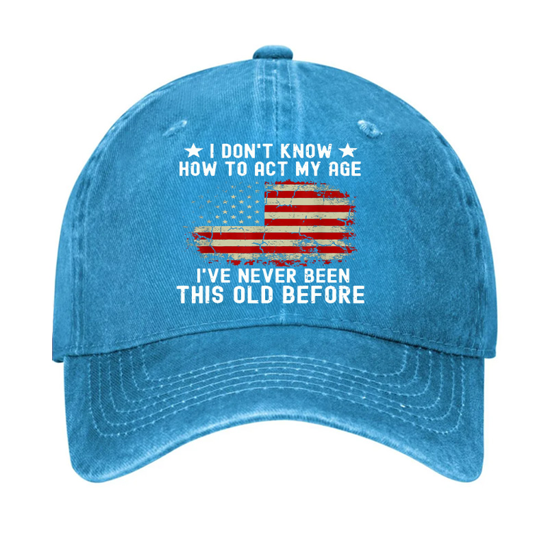 I Don't Know How To Act My Age .I Have Never Been This Old Before  Hat