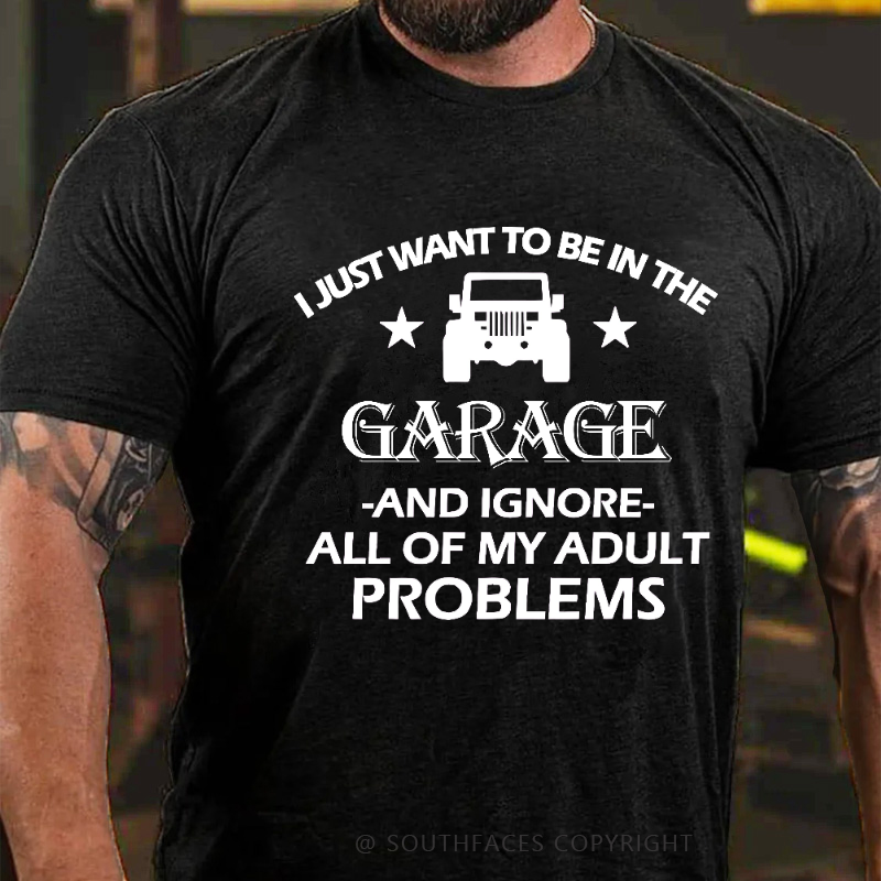 I Just Want To Be In The Garage And Ignore All Of My Adult Problems T-shirt
