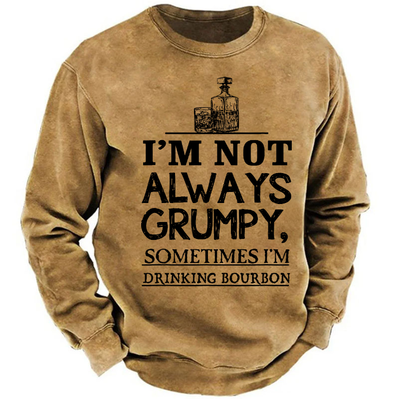 I'm Not Always Grumpy Sometimes I'm Drinking Bourbon Sweatshirt
