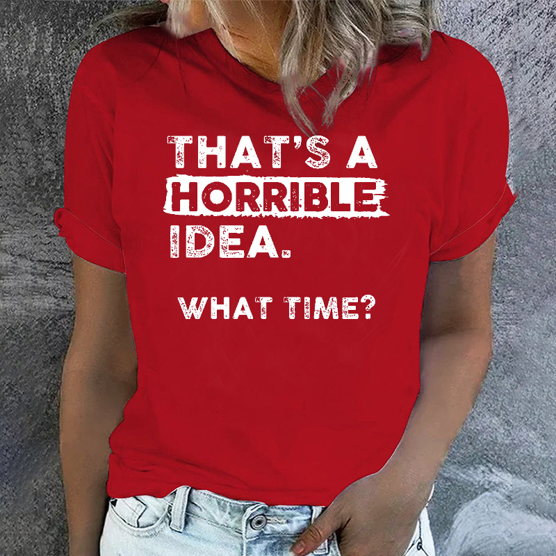 That Is A Horrible Idea What Time? Sarcastic T-shirt