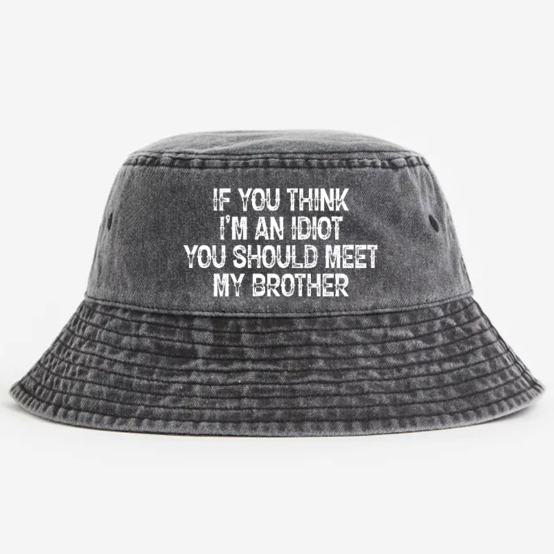 If You Think I'm An Idiot You Should Meet My Brother Bucket Hat
