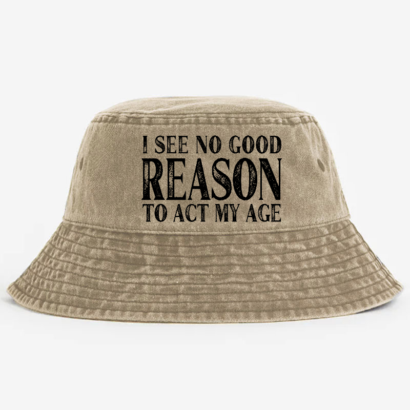 I See No Good Reason To Act My Age Bucket Hat
