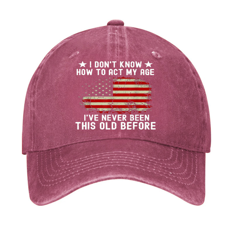 I Don't Know How To Act My Age .I Have Never Been This Old Before  Hat