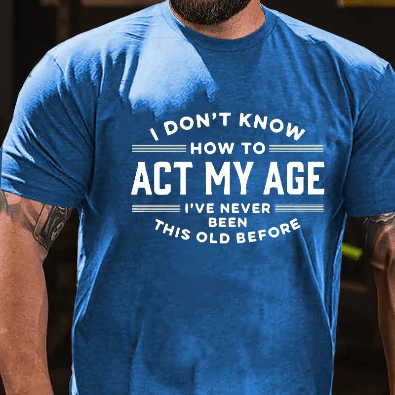 I Don't Know How To Act My Age I've Never Been This Old Before Funny Gift T-shirt