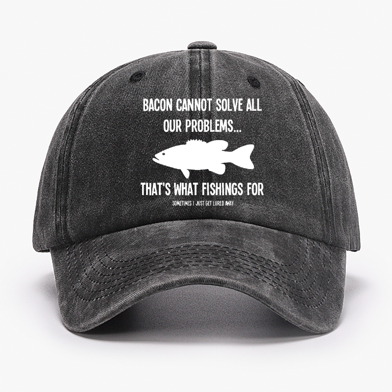 Bacon Cannot Solve All Our Problems...That's What Fishings For Sometimes I Just Get Lured Away Hat