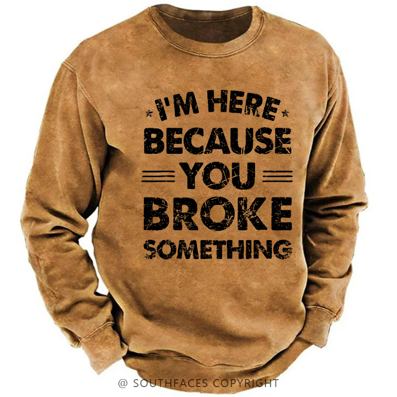 I'm Here Because You Broke Something Sweatshirt