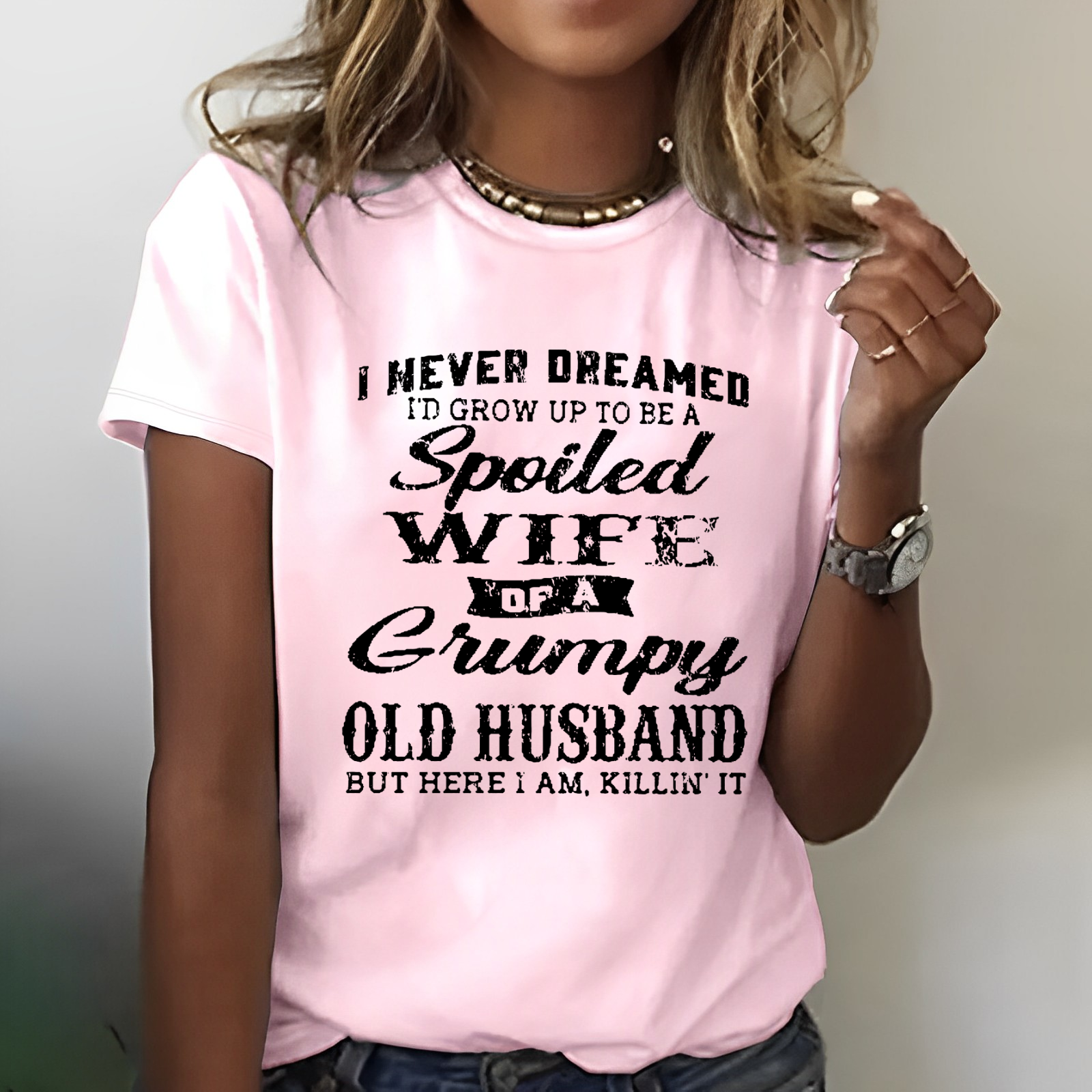 I Never Dreamed I'd Grow Up To Be A Spoiled Wife Of A Grumpy Old Husband But Here I Am, Killin' It T-shirt