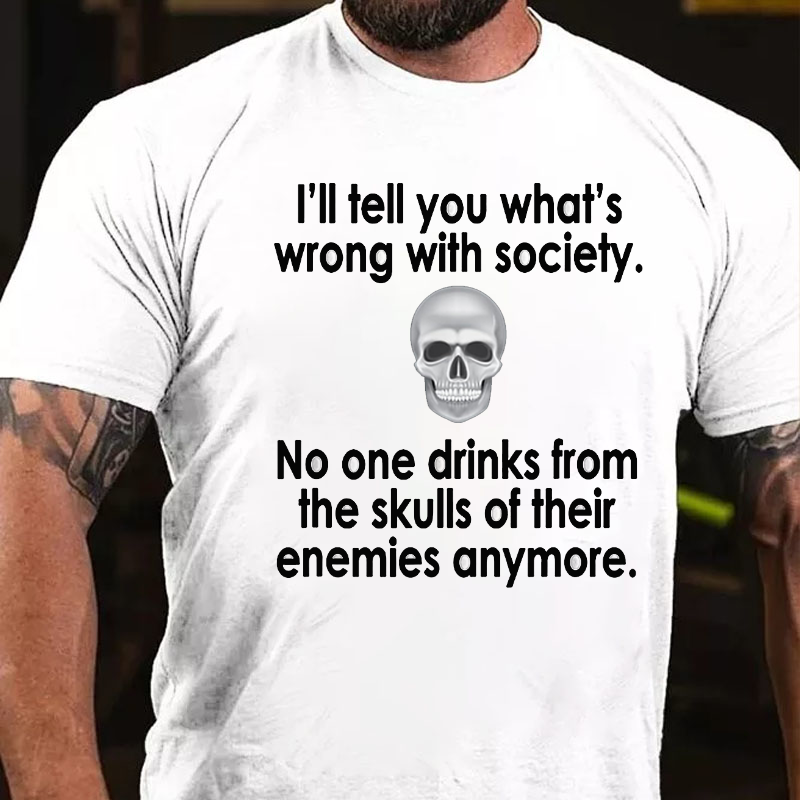 I Will Tell You What Is Wrong With Society No One Drinks From The Skulls Of Their Enemies Anymore T-shirt