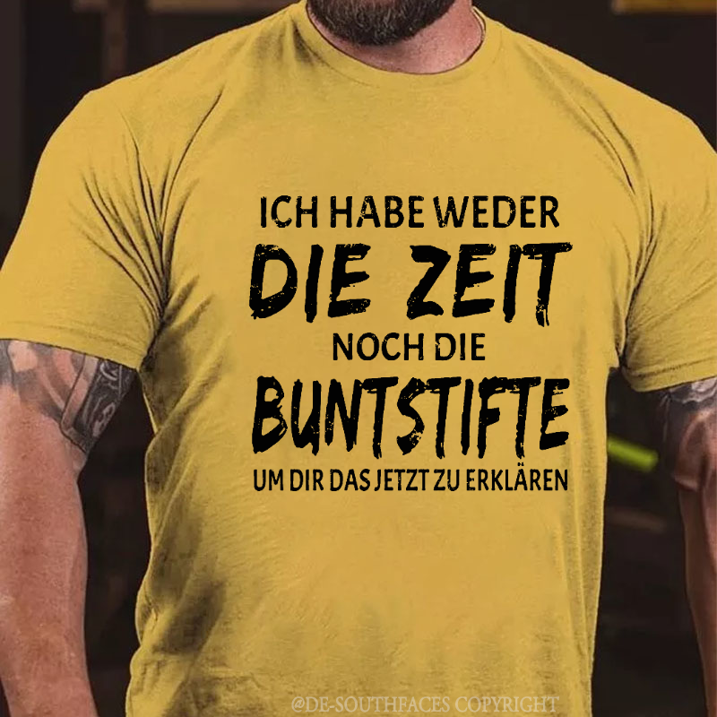Ich Habe Weder Die Zeit Noch Die Buntstifte Um Dir Das Jetzt Zu Erklären T-Shirt