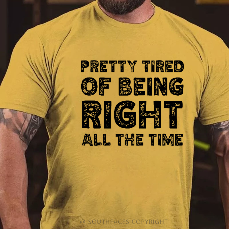 Pretty Tired Of Being Right All The Time T-shirt