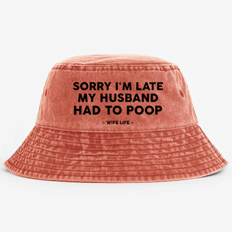 Sorry I'm Late My Husband Had To Poop Wife Life Bucket Hat