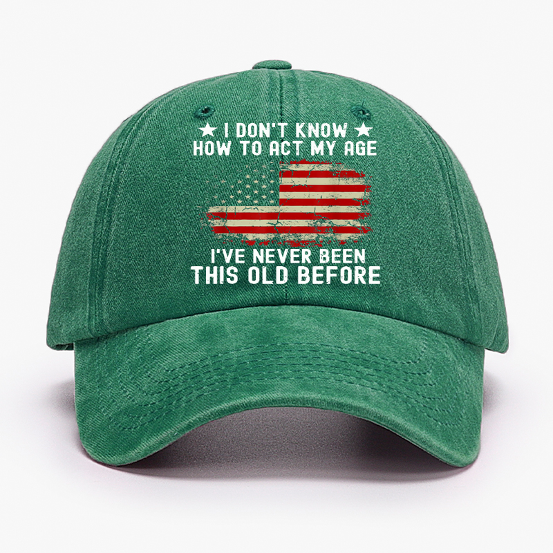I Don't Know How To Act My Age .I Have Never Been This Old Before  Hat