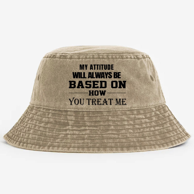 My Attitude Will Always Be Based On How You Treat Me Bucket Hat