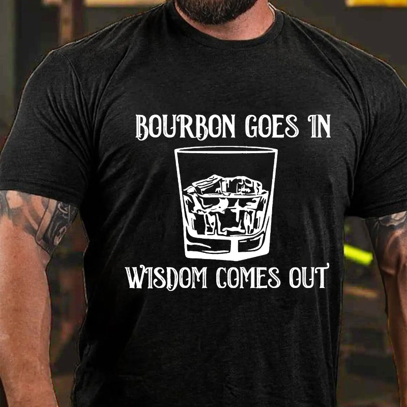 Bourbon Goes In Wisdom Comes Out T-shirt