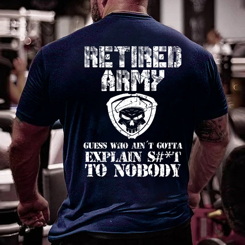 Retired Army Guess Who Ain't Gotta Explain Shit To Nobody T-shirt