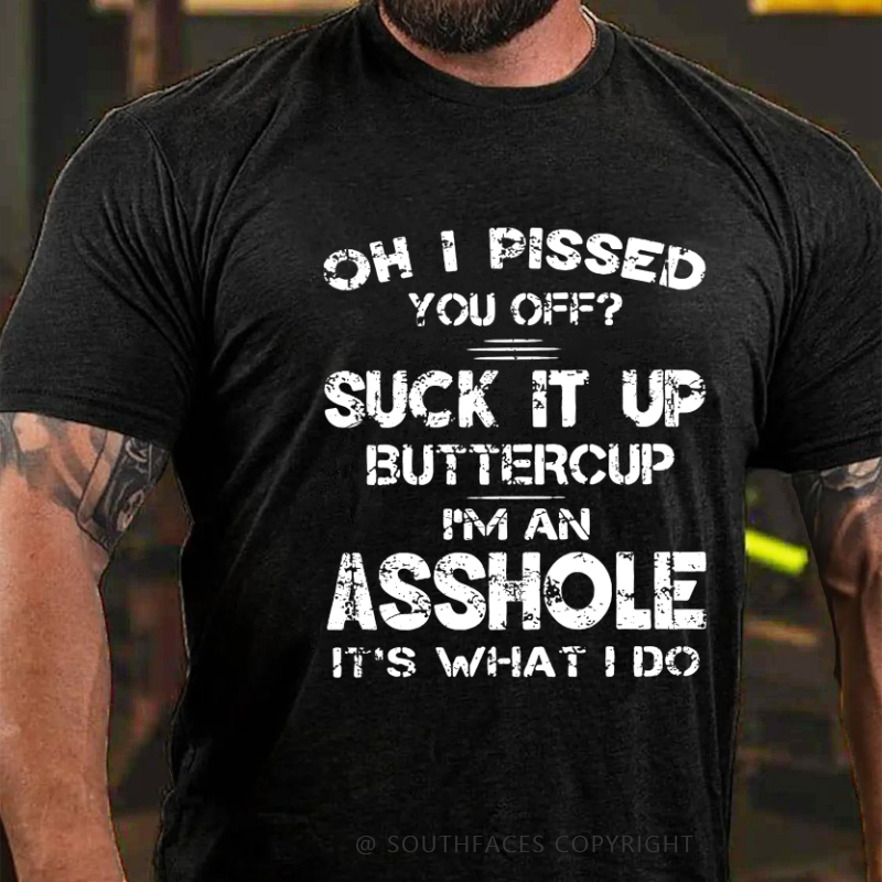 Oh I Pissed You Off Suck It Up Buttercup I Am Asshole It's Waht I Do Sarcastic Men's T-shirt