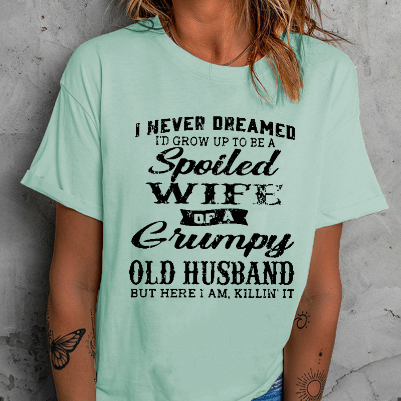 I Never Dreamed I'd Grow Up To Be A Spoiled Wife Of A Grumpy Old Husband But Here I Am, Killin' It T-shirt