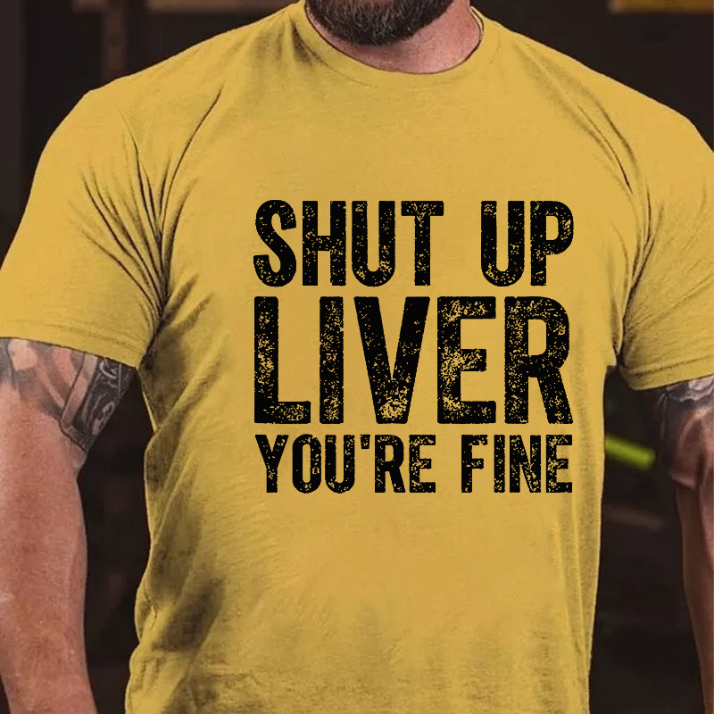 Shut Up Liver You're Fine T-shirt