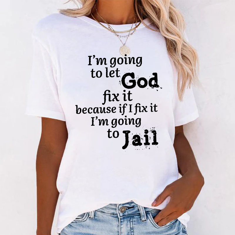 I'm Going to Let God Fix It Because if I Fix It I'm Going to Jail T-shirt