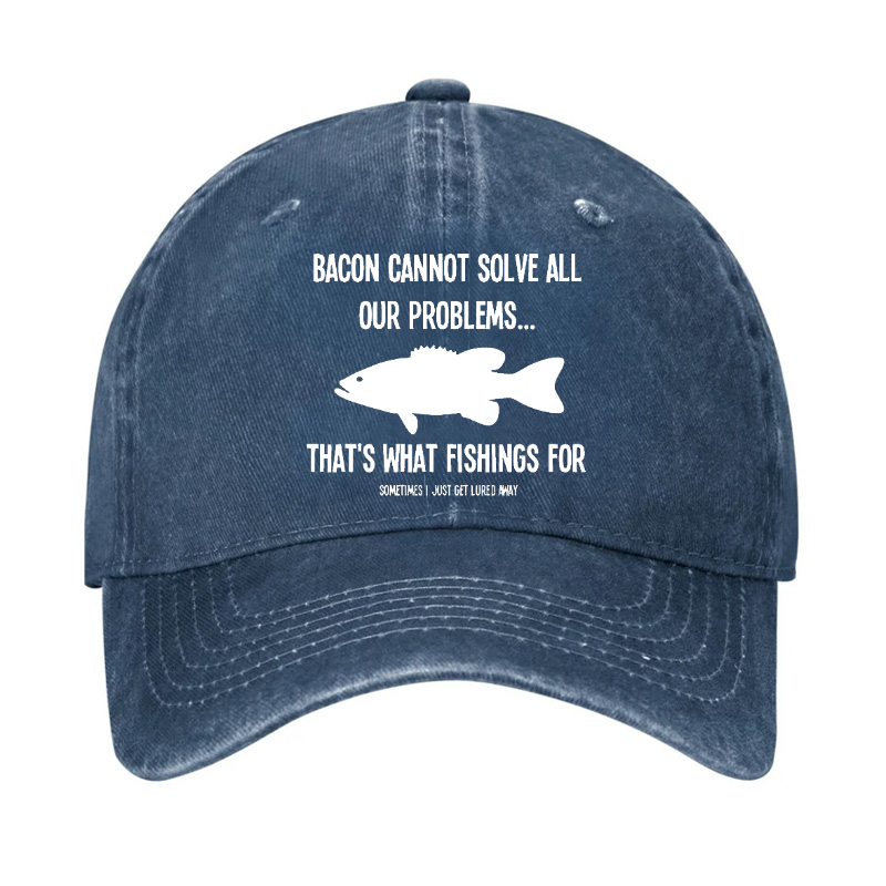 Bacon Cannot Solve All Our Problems...That's What Fishings For Sometimes I Just Get Lured Away Hat