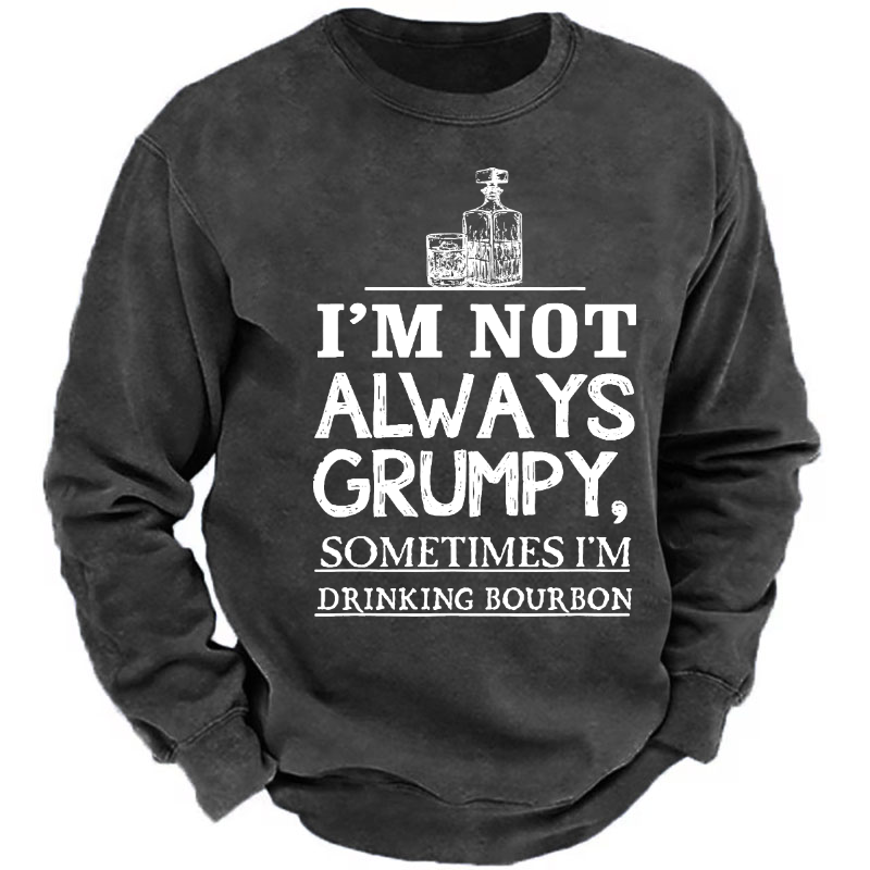 I'm Not Always Grumpy Sometimes I'm Drinking Bourbon Sweatshirt