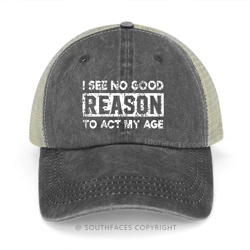 I See No Good Reason To Act My Age Trucker Cap
