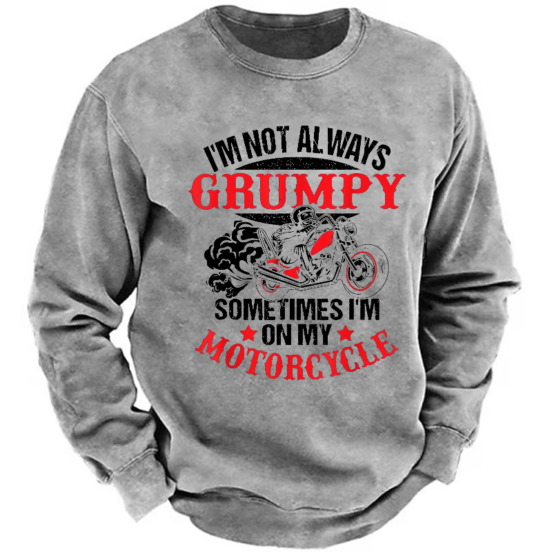 I'm Not Always Grumpy Sometimes I'm On My Motorcycle Sweatshirt
