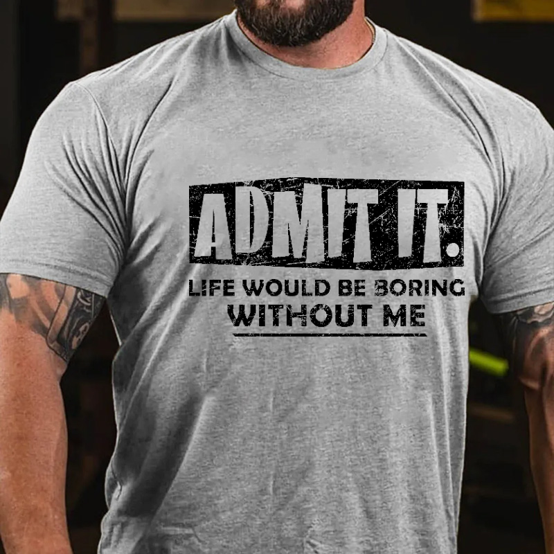Admit It Life Would Be Boring Without Me New Design Print T-shirt