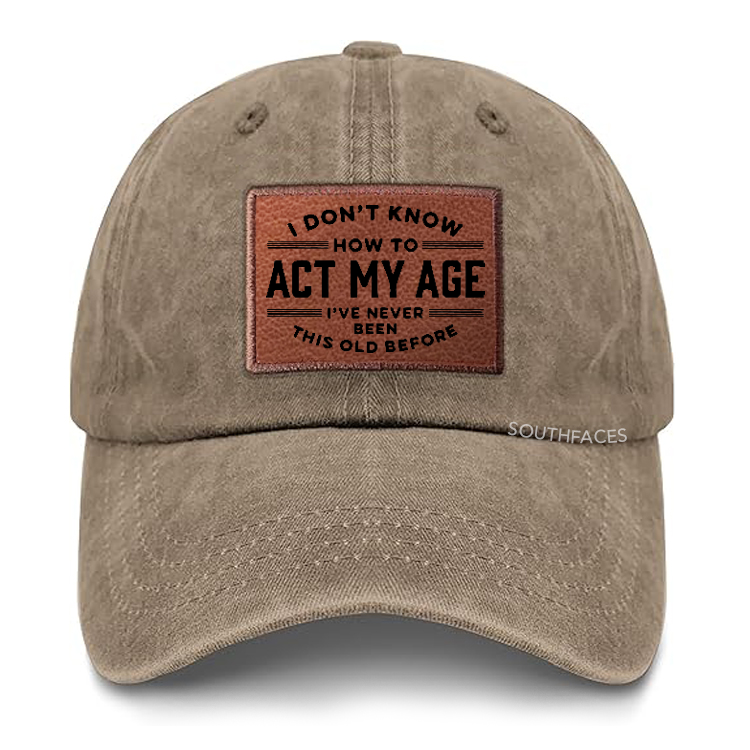 I Don't Know How To Act My Age I've Never Been This Old Before Leather Patch Cap