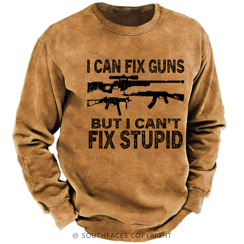 I Can Fix Guns But I Can't Fix Stupid Funny Gift Men's Sweatshirt