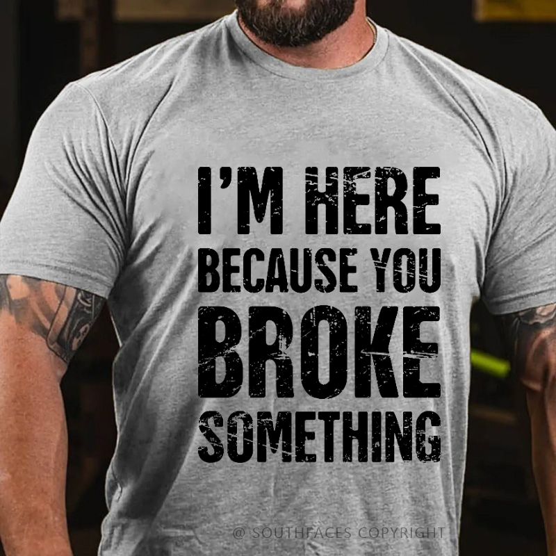 I'm Here Because You Broke Something T-shirt