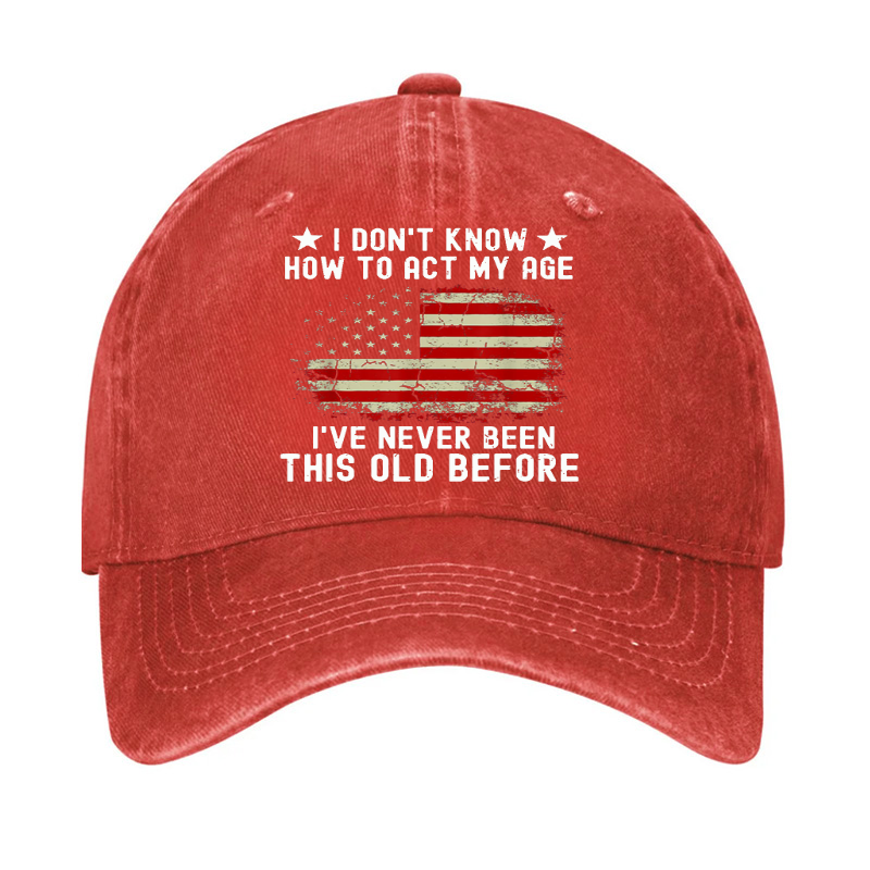 I Don't Know How To Act My Age .I Have Never Been This Old Before  Hat