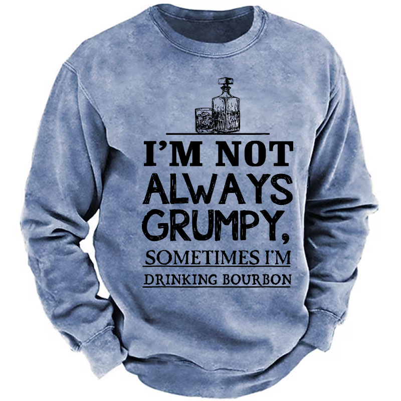 I'm Not Always Grumpy Sometimes I'm Drinking Bourbon Sweatshirt