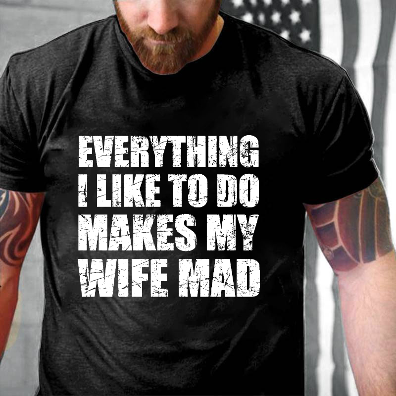 Everything I Like To Do Makes My Wife Mad T-shirt