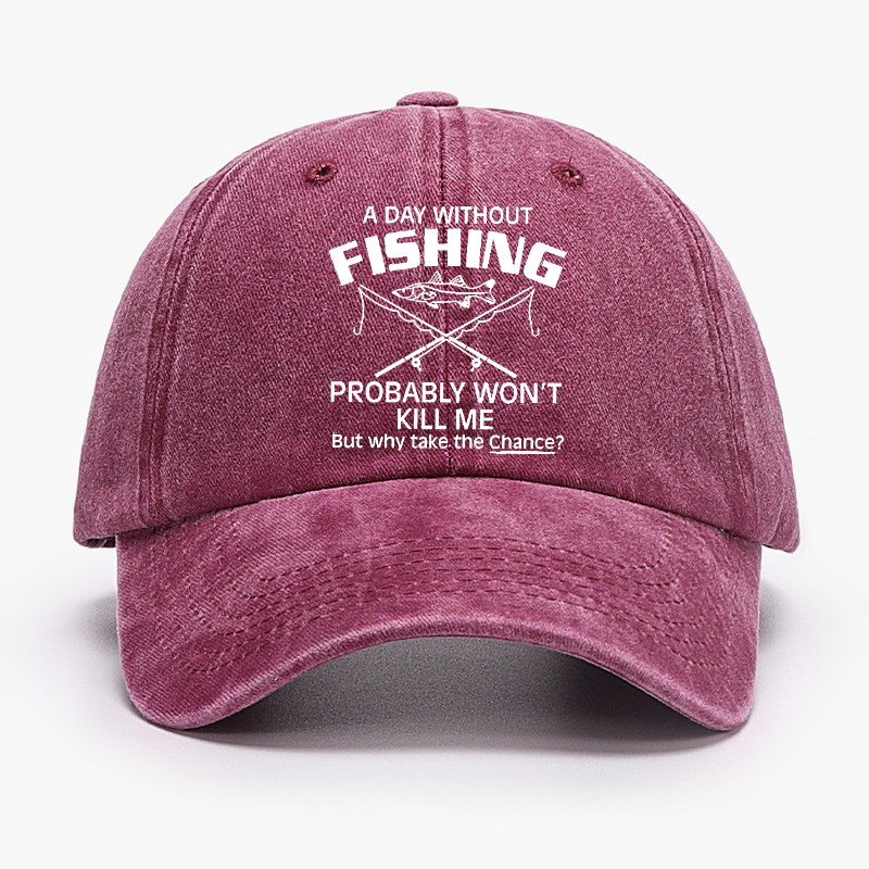 A Day Without Fishing Probably Won't Kill Me But Why Take The Chance? Hat